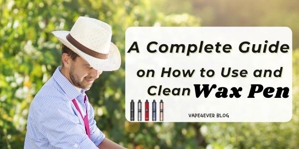 A Complete Guide on How to Use and Clean Wax Pen