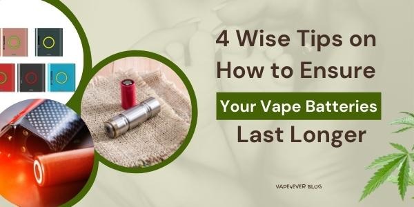 4 Wise Tips on How to Ensure Your Vape Batteries Last Longer