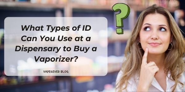 What Types of ID Can You Use at a Dispensary to Buy a Vaporizer?